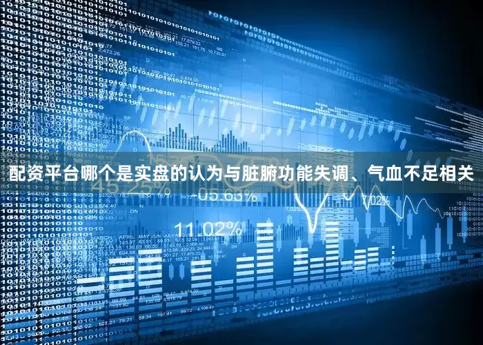配资平台哪个是实盘的认为与脏腑功能失调、气血不足相关