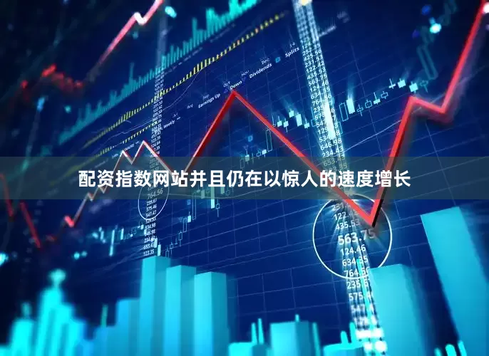 配资指数网站并且仍在以惊人的速度增长