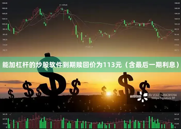 能加杠杆的炒股软件到期赎回价为113元（含最后一期利息）