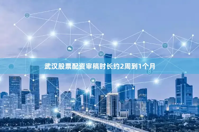 武汉股票配资审稿时长约2周到1个月