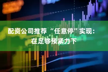 配资公司推荐 “任意停”实现： 在足够预紧力下