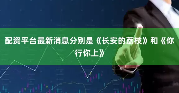 配资平台最新消息分别是《长安的荔枝》和《你行你上》