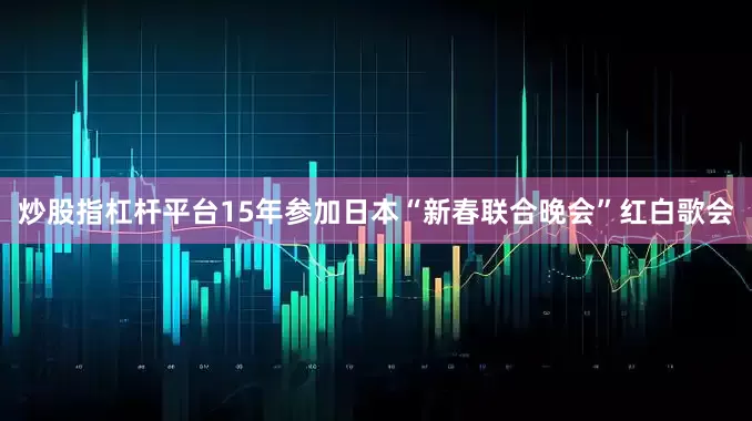 炒股指杠杆平台15年参加日本“新春联合晚会”红白歌会