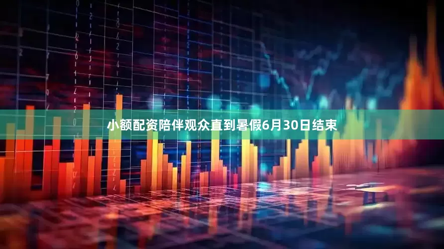 小额配资陪伴观众直到暑假6月30日结束