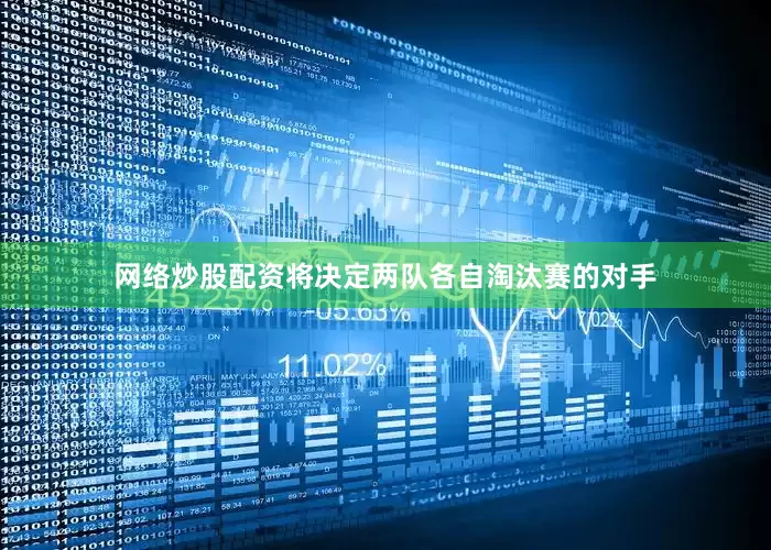网络炒股配资将决定两队各自淘汰赛的对手