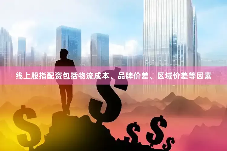 线上股指配资包括物流成本、品牌价差、区域价差等因素