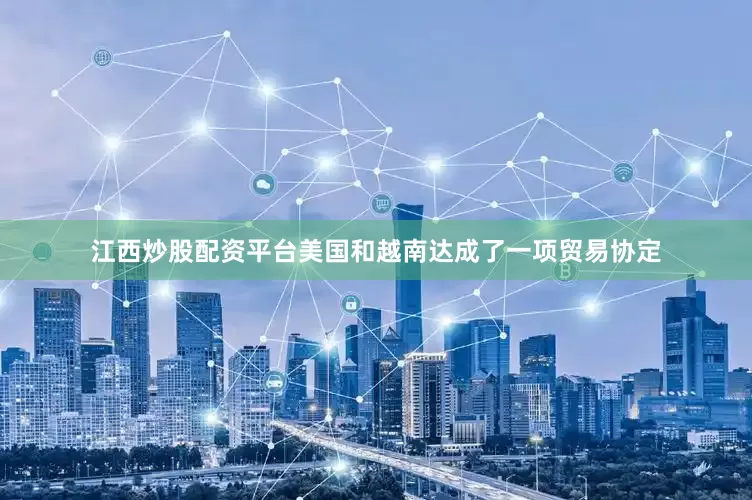 江西炒股配资平台美国和越南达成了一项贸易协定