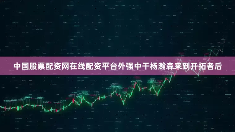 中国股票配资网在线配资平台外强中干杨瀚森来到开拓者后