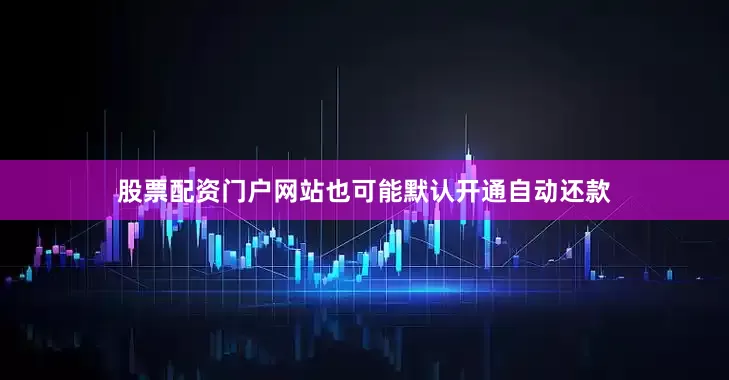 股票配资门户网站也可能默认开通自动还款