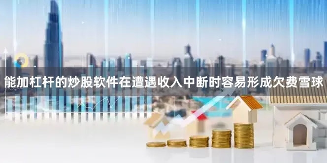 能加杠杆的炒股软件在遭遇收入中断时容易形成欠费雪球