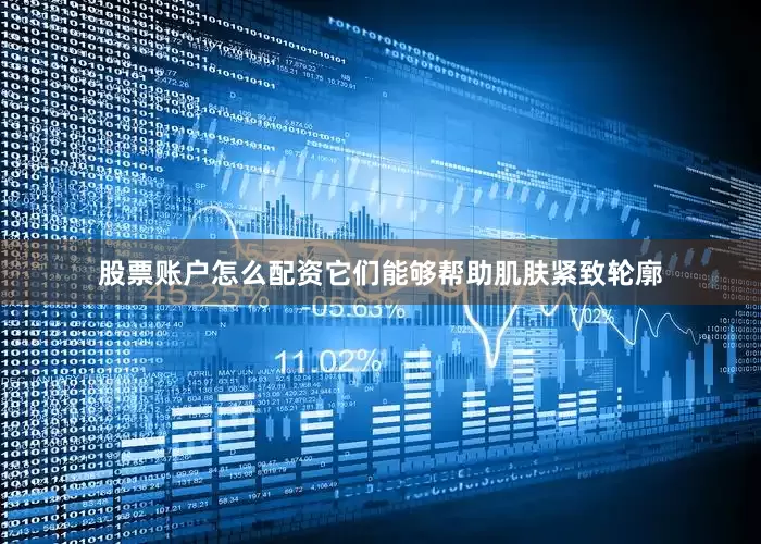 股票账户怎么配资它们能够帮助肌肤紧致轮廓