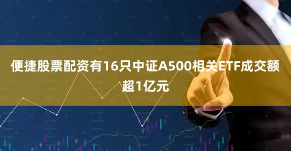 便捷股票配资有16只中证A500相关ETF成交额超1亿元