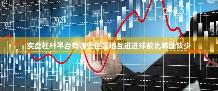 实盘杠杆平台有哪些但是相互进进球数比韩国队少