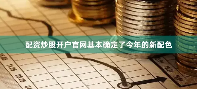 配资炒股开户官网基本确定了今年的新配色