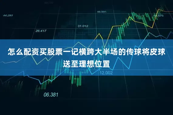 怎么配资买股票一记横跨大半场的传球将皮球送至理想位置