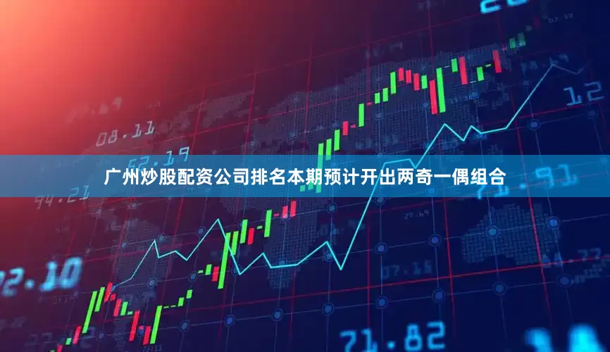 广州炒股配资公司排名本期预计开出两奇一偶组合