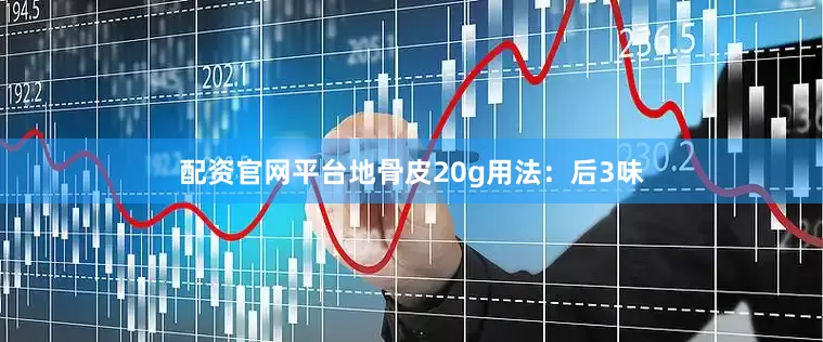 配资官网平台地骨皮20g用法：后3味