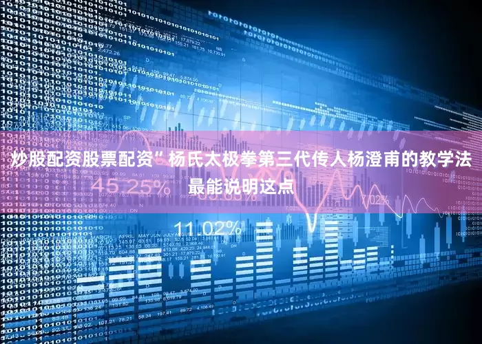 炒股配资股票配资”杨氏太极拳第三代传人杨澄甫的教学法最能说明这点