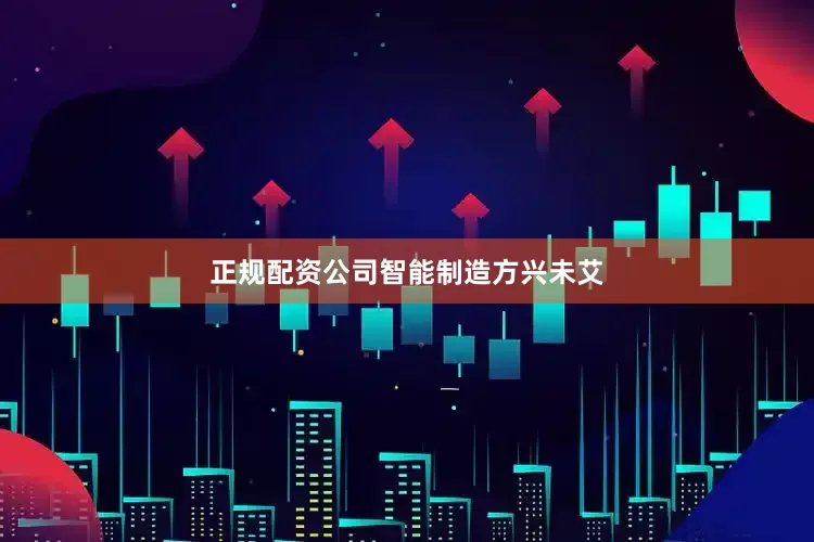 正规配资公司　　智能制造方兴未艾