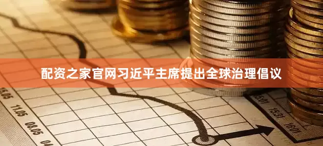 配资之家官网习近平主席提出全球治理倡议