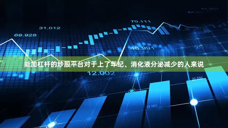 能加杠杆的炒股平台对于上了年纪、消化液分泌减少的人来说