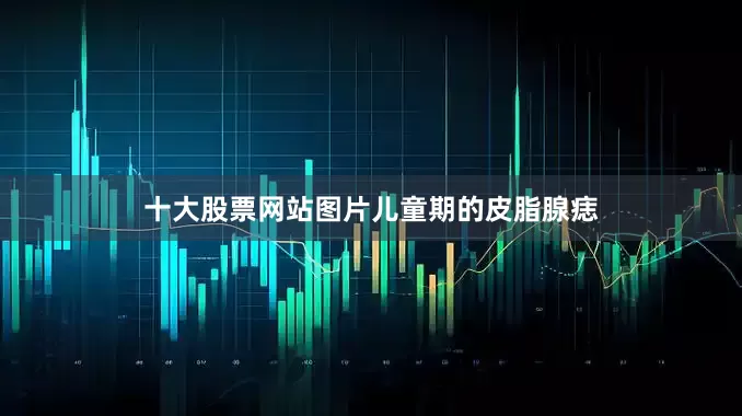 十大股票网站图片儿童期的皮脂腺痣