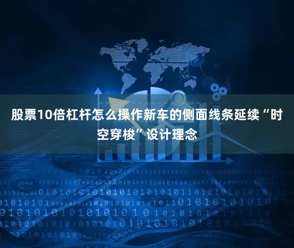 股票10倍杠杆怎么操作新车的侧面线条延续“时空穿梭”设计理念