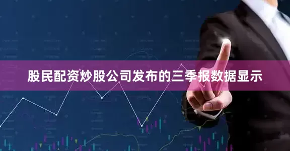 股民配资炒股　　公司发布的三季报数据显示